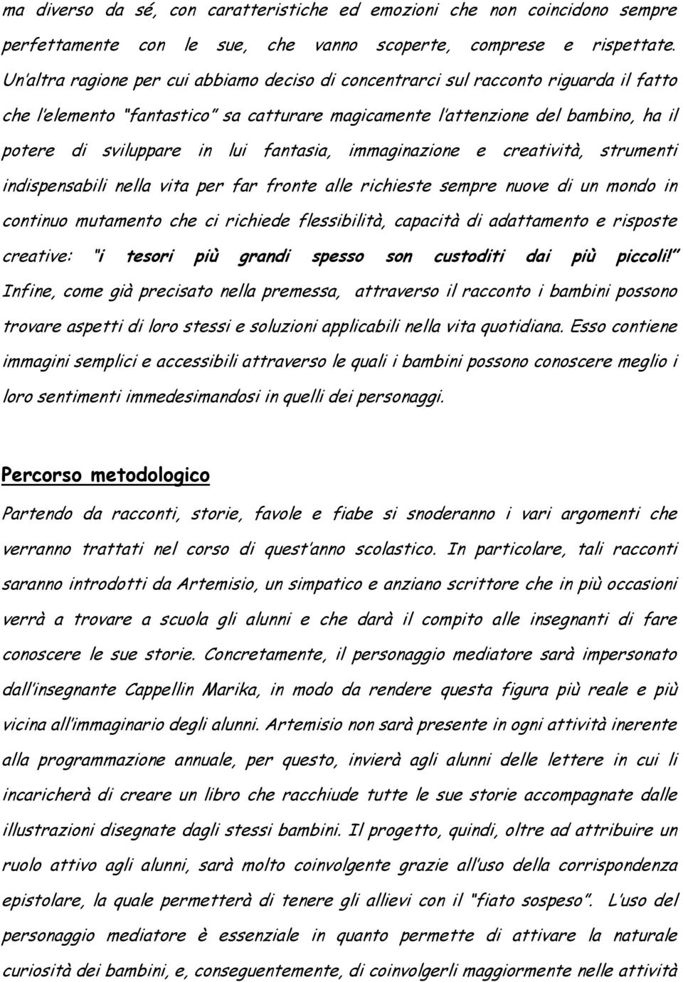 fantasia, immaginazione e creatività, strumenti indispensabili nella vita per far fronte alle richieste sempre nuove di un mondo in continuo mutamento che ci richiede flessibilità, capacità di