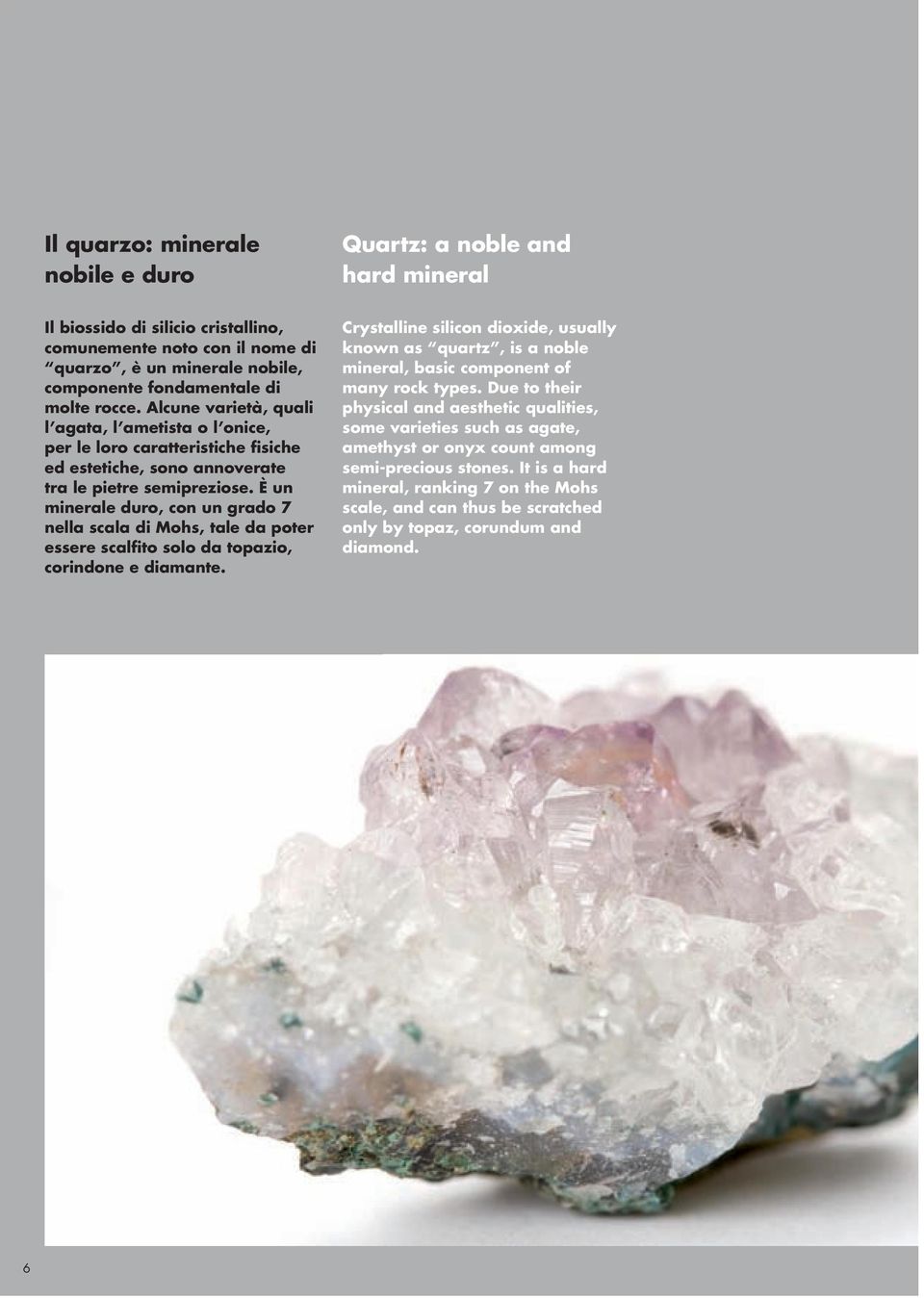 È un minerale duro, con un grado 7 nella scala di Mohs, tale da poter essere scalfito solo da topazio, corindone e diamante.