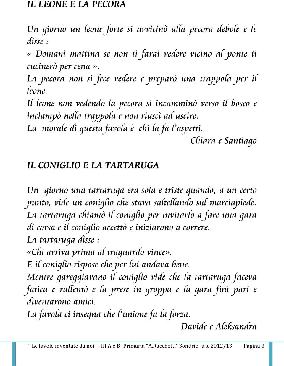 La morale di questa favola è chi la fa l aspetti.