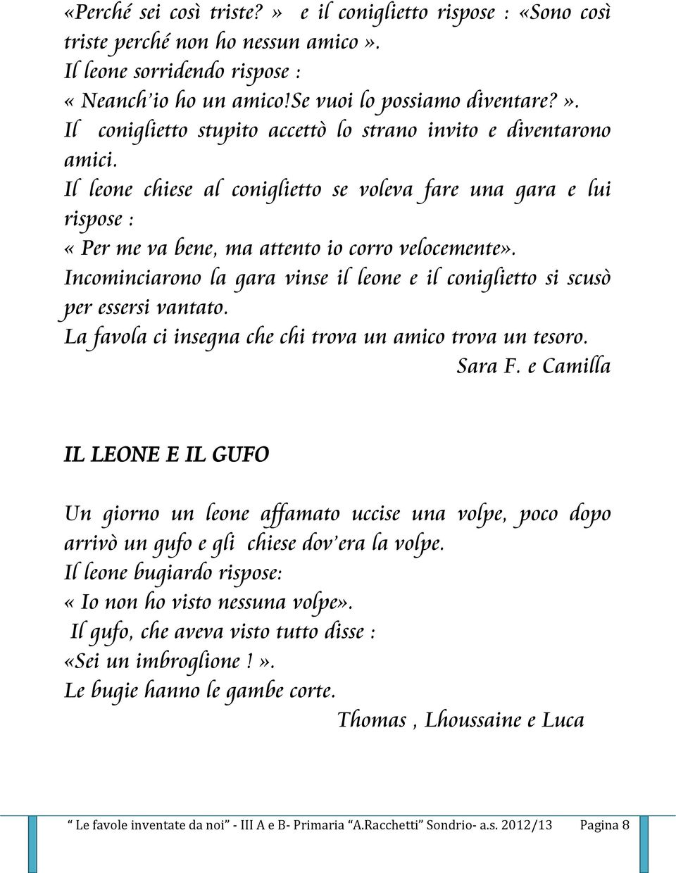 Incominciarono la gara vinse il leone e il coniglietto si scusò per essersi vantato. La favola ci insegna che chi trova un amico trova un tesoro. Sara F.