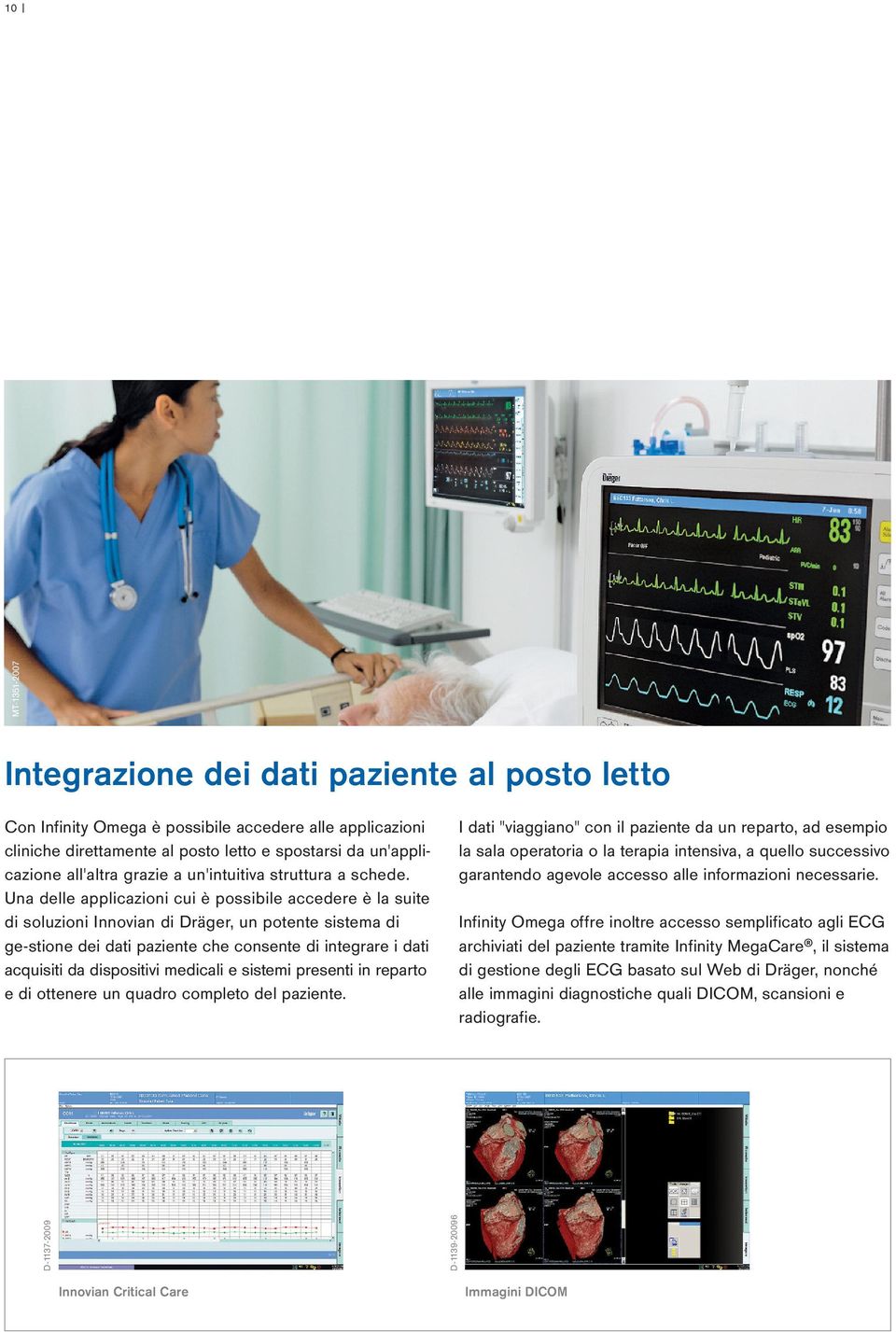 Una delle applicazioni cui è possibile accedere è la suite di soluzioni Innovian di Dräger, un potente sistema di ge-stione dei dati paziente che consente di integrare i dati acquisiti da dispositivi