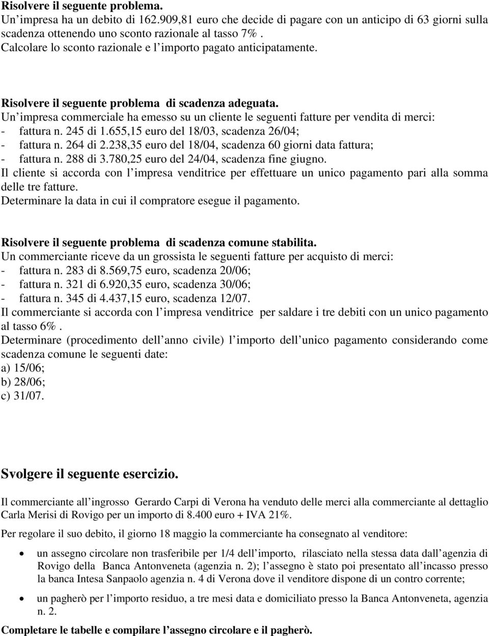 Un impresa commerciale ha emesso su un cliente le seguenti fatture per vendita di merci: - fattura n. 245 di 1.655,15 euro del 18/03, scadenza 26/04; - fattura n. 264 di 2.