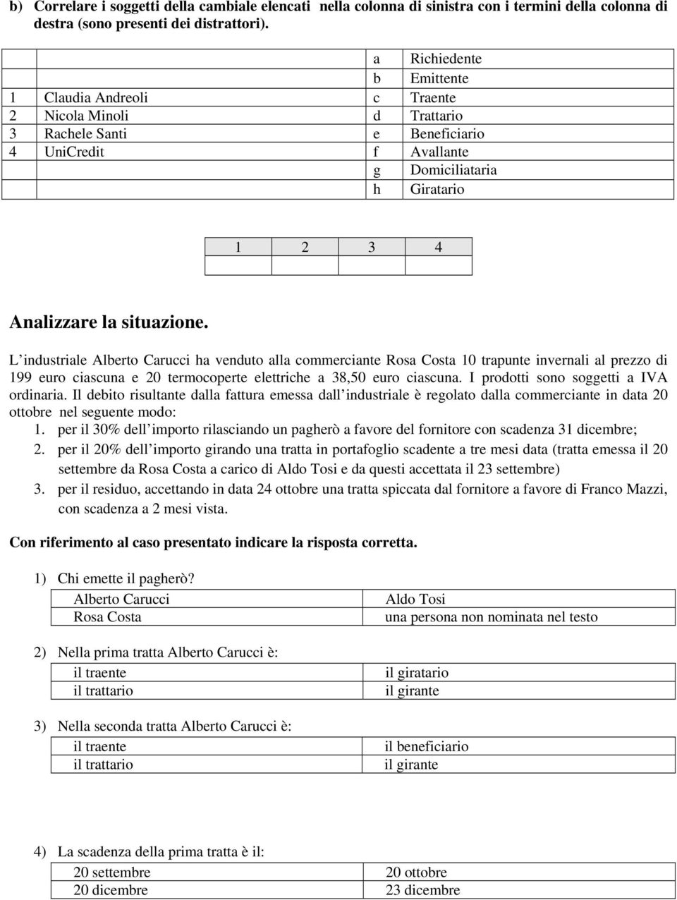 L industriale Alberto Carucci ha venduto alla commerciante Rosa Costa 10 trapunte invernali al prezzo di 199 euro ciascuna e 20 termocoperte elettriche a 38,50 euro ciascuna.