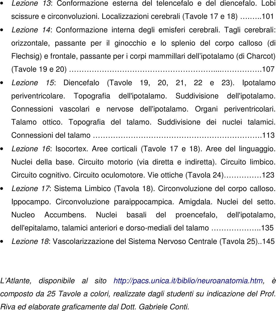 Tagli cerebrali: orizzontale, passante per il ginocchio e lo splenio del corpo calloso (di Flechsig) e frontale, passante per i corpi mammillari dell ipotalamo (di Charcot) (Tavole 19 e 20).