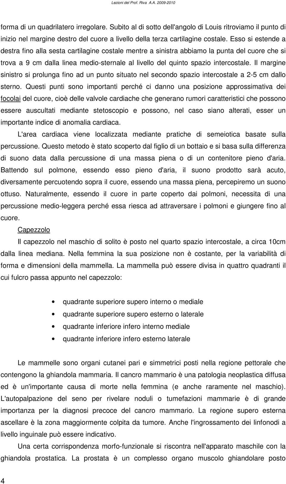 Esso si estende a destra fino alla sesta cartilagine costale mentre a sinistra abbiamo la punta del cuore che si trova a 9 cm dalla linea medio-sternale al livello del quinto spazio intercostale.