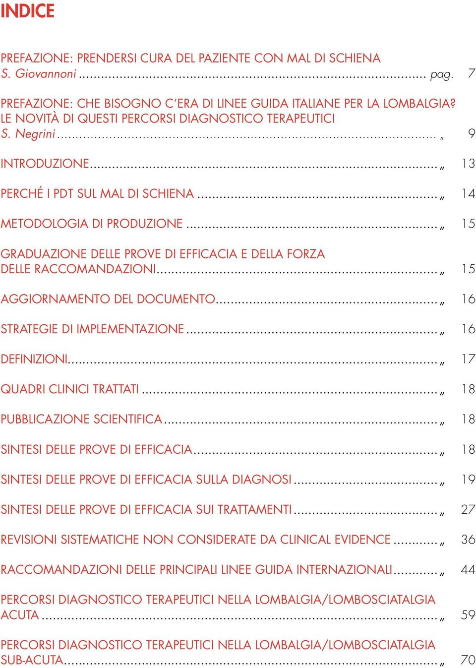 .. 15 Graduazione delle prove di efficacia e della forza delle raccomandazioni... 15 ggiornamento del documento... 16 Strategie di implementazione... 16 definizioni... 17 Quadri clinici trattati.