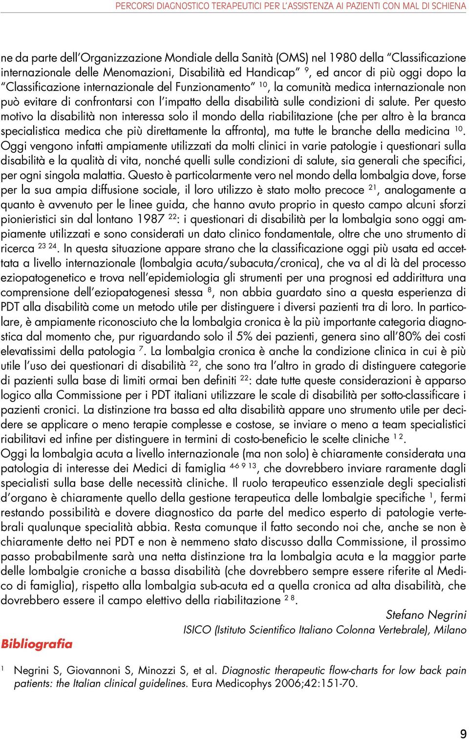 Per questo motivo la disabilità non interessa solo il mondo della riabilitazione (che per altro è la branca specialistica medica che più direttamente la affronta), ma tutte le branche della medicina