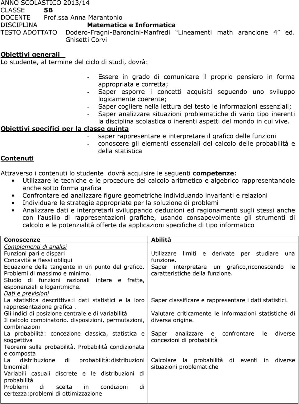 acquisiti seguendo uno sviluppo logicamente coerente; - Saper cogliere nella lettura del testo le informazioni essenziali; - Saper analizzare situazioni problematiche di vario tipo inerenti la