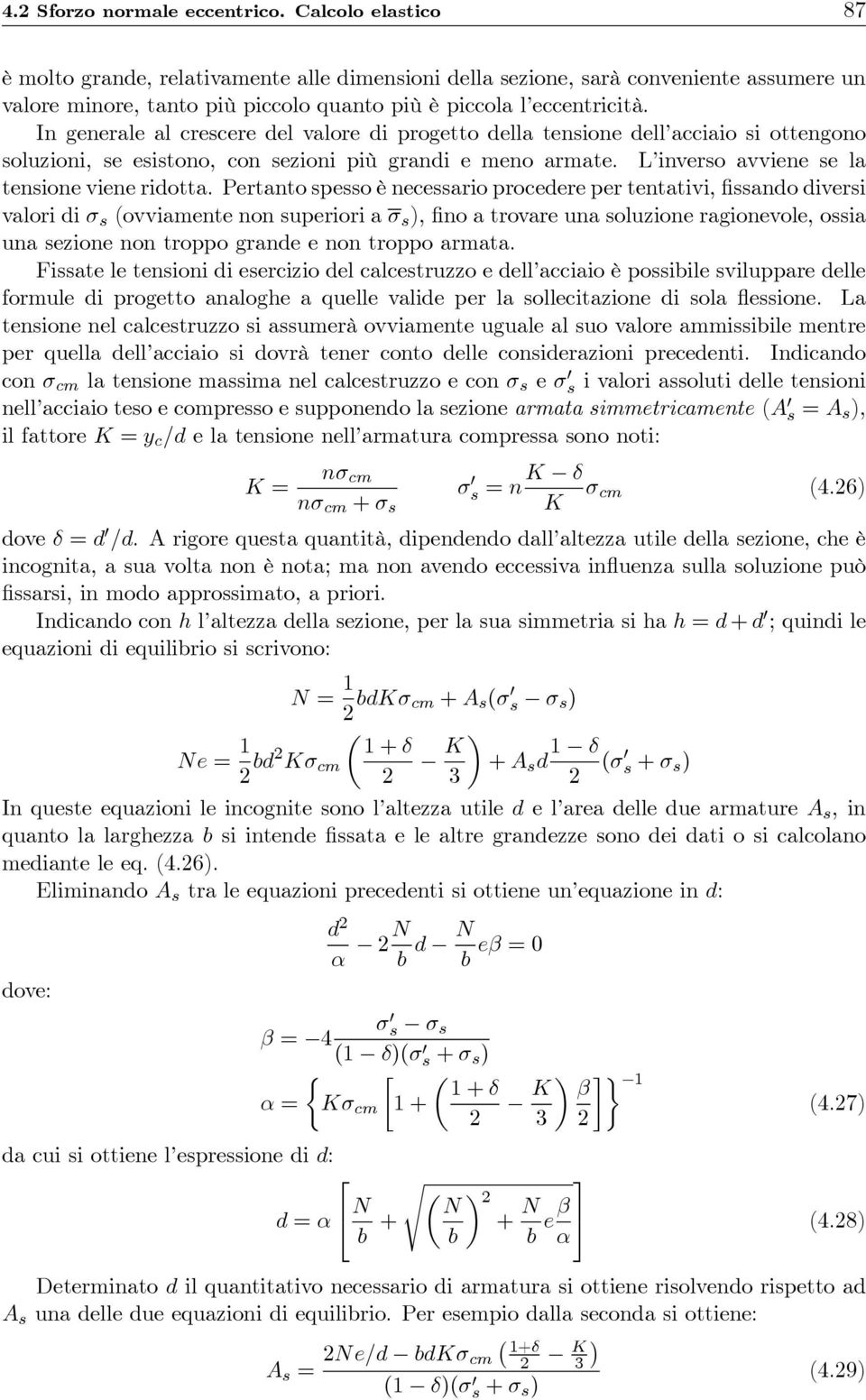 In generale al crescere del valore di progetto della tensione dell acciaio si ottengono soluzioni, se esistono, con sezioni più grandi e meno armate. L inverso avviene se la tensione viene ridotta.