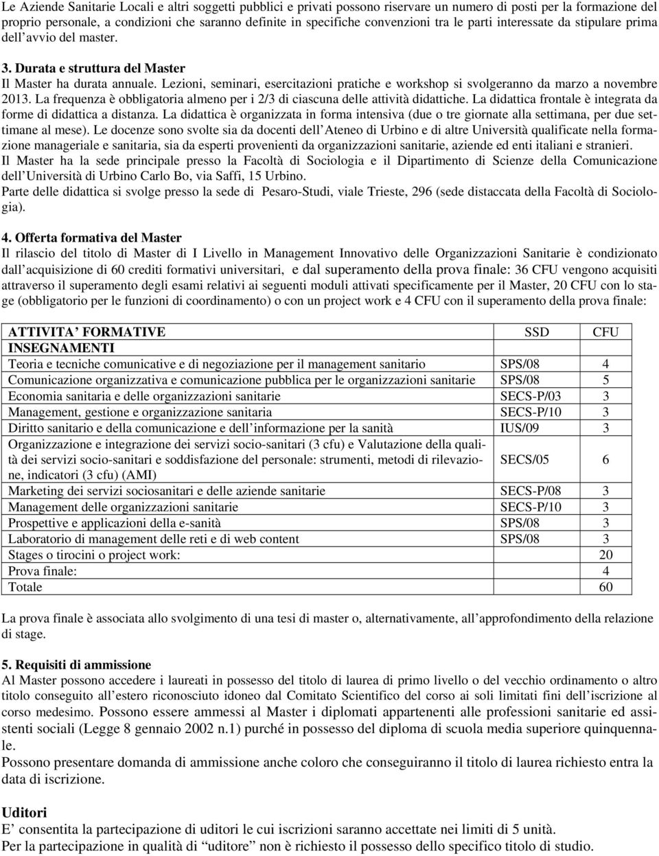 Lezioni, seminari, esercitazioni pratiche e workshop si svolgeranno da marzo a novembre 2013. La frequenza è obbligatoria almeno per i 2/3 di ciascuna delle attività didattiche.