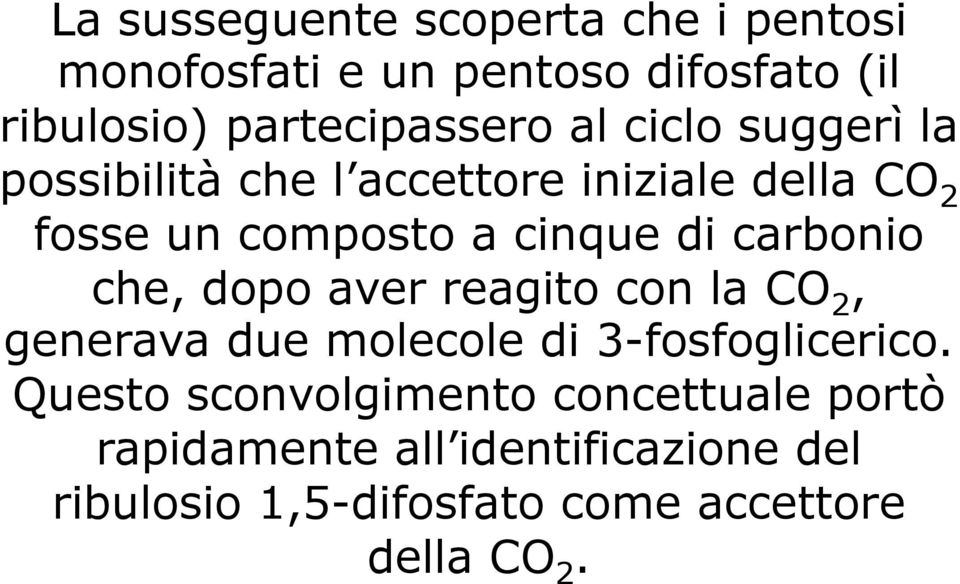 carbonio che, dopo aver reagito con la CO 2, generava due molecole di 3-fosfoglicerico.