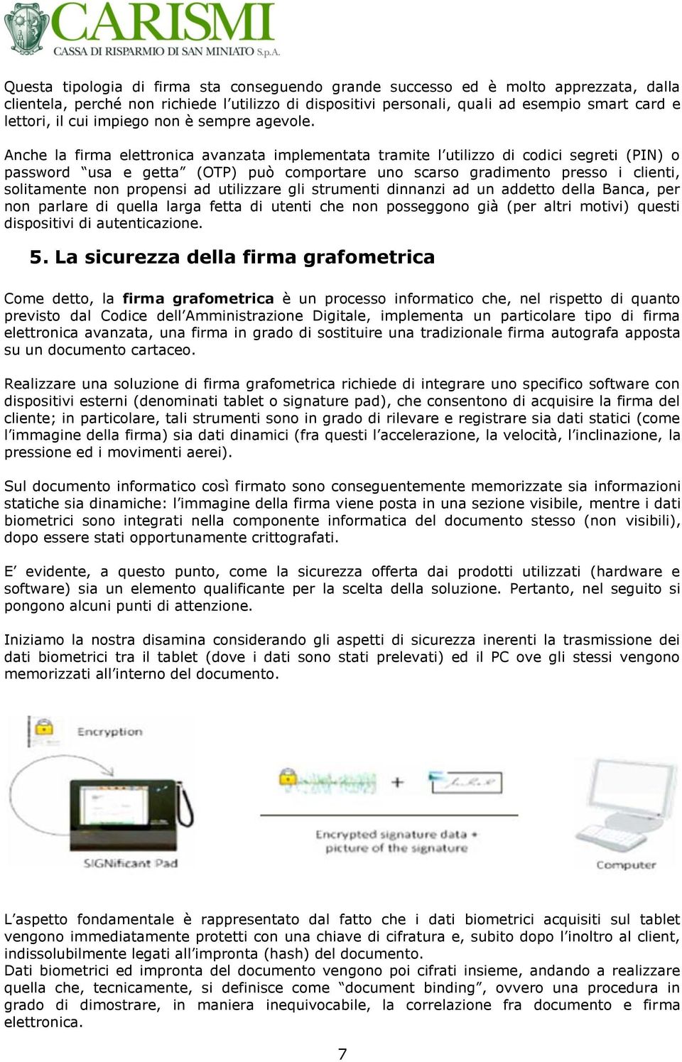 Anche la firma elettronica avanzata implementata tramite l utilizzo di codici segreti (PIN) o password usa e getta (OTP) può comportare uno scarso gradimento presso i clienti, solitamente non