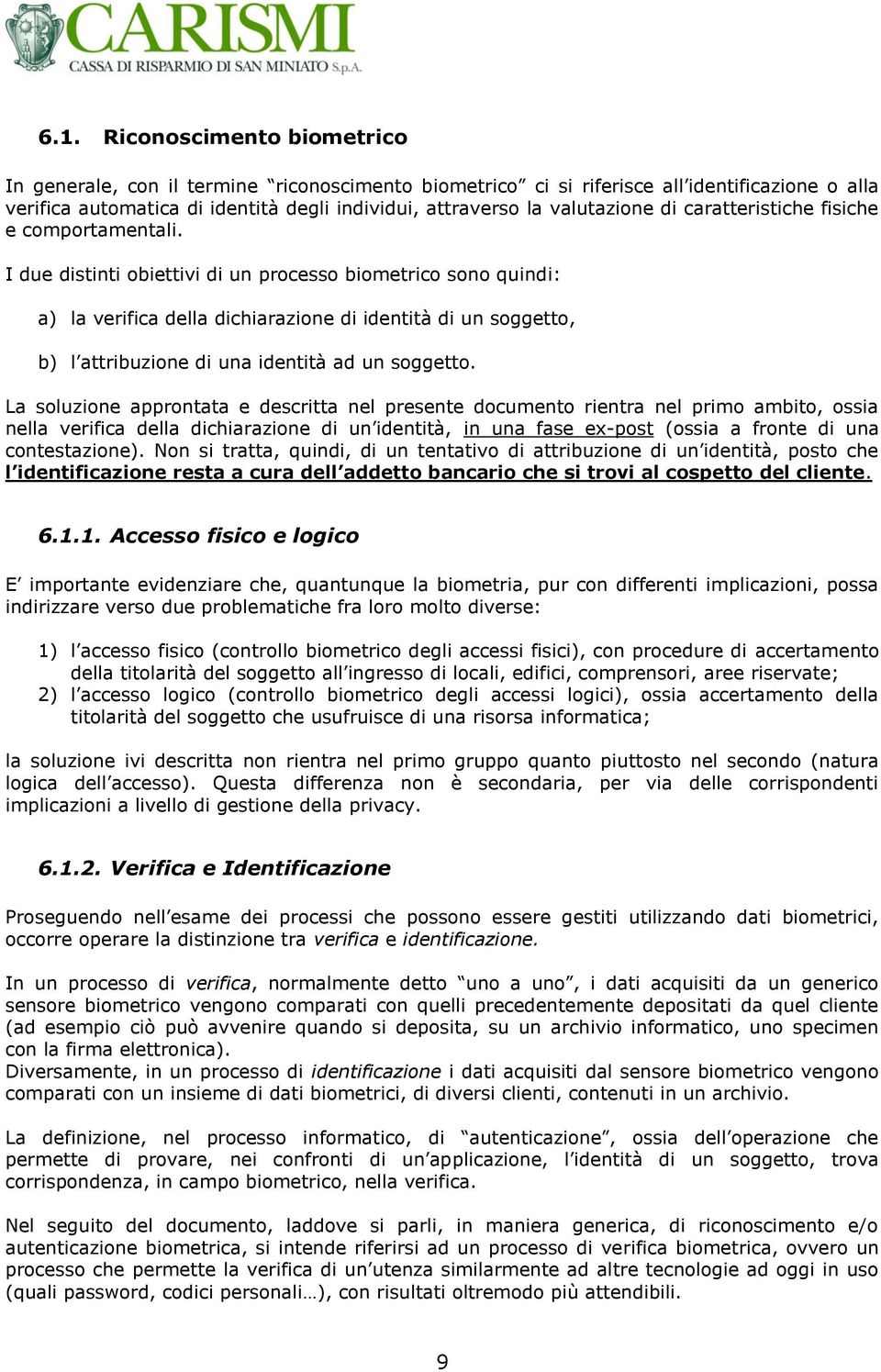 I due distinti obiettivi di un processo biometrico sono quindi: a) la verifica della dichiarazione di identità di un soggetto, b) l attribuzione di una identità ad un soggetto.