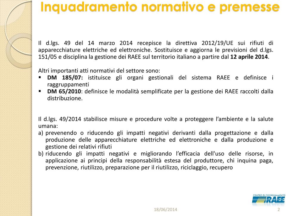 Altri importanti atti normativi del settore sono: DM 185/07: istituisce gli organi gestionali del sistema RAEE e definisce i raggruppamenti DM 65/2010: definisce le modalità semplificate per la