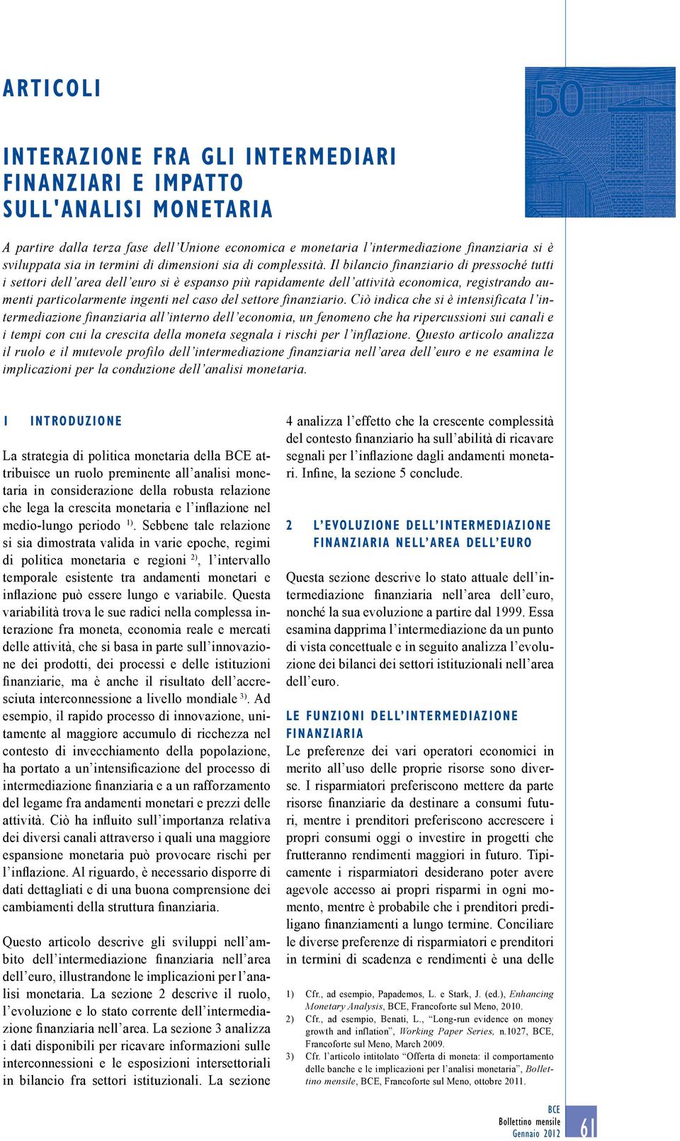 Il bilancio finanziario di pressoché tutti i settori dell area dell euro si è espanso più rapidamente dell attività economica, registrando aumenti particolarmente ingenti nel caso del settore