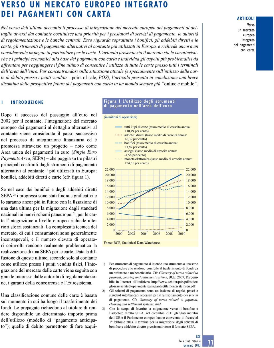 Esso riguarda soprattutto i bonifici, gli addebiti diretti e le carte, gli strumenti di pagamento alternativi al contante più utilizzati in Europa, e richiede ancora un considerevole impegno in