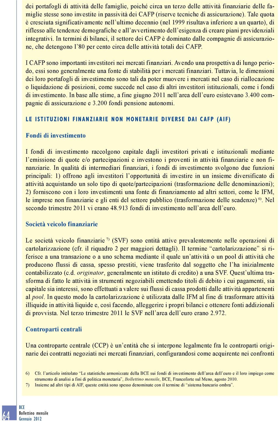 previdenziali integrativi. In termini di bilanci, il settore dei CAFP è dominato dalle compagnie di assicurazione, che detengono l 8 per cento circa delle attività totali dei CAFP.