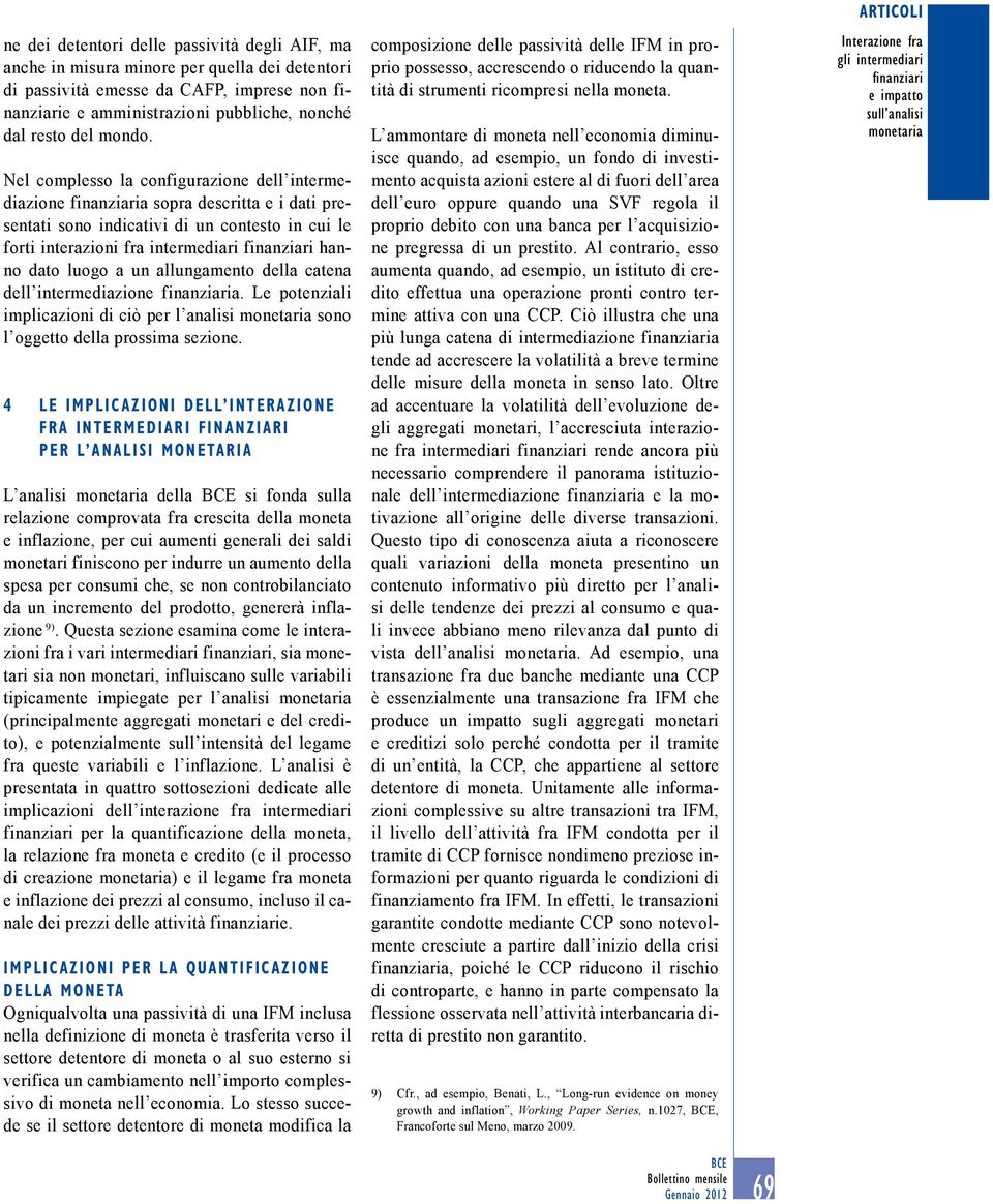 Nel complesso la configurazione dell intermediazione finanziaria sopra descritta e i dati presentati sono indicativi di un contesto in cui le forti interazioni fra intermediari finanziari hanno dato