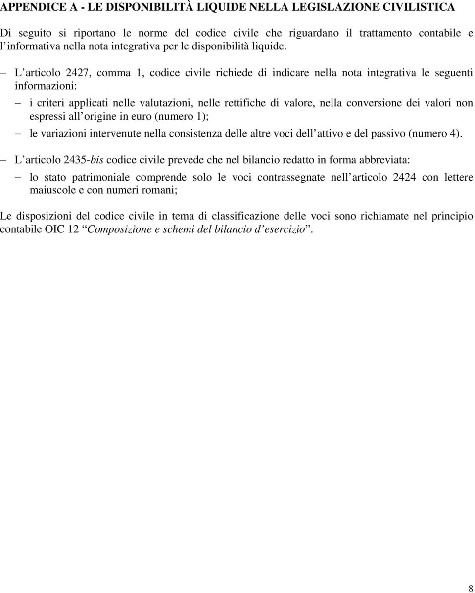 L articolo 2427, comma 1, codice civile richiede di indicare nella nota integrativa le seguenti informazioni: i criteri applicati nelle valutazioni, nelle rettifiche di valore, nella conversione dei