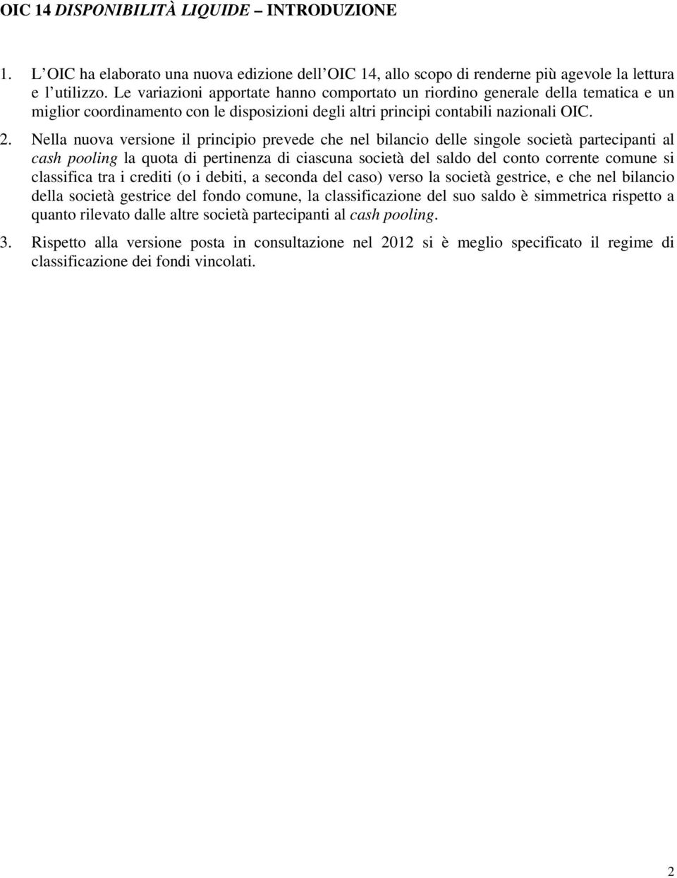 Nella nuova versione il principio prevede che nel bilancio delle singole società partecipanti al cash pooling la quota di pertinenza di ciascuna società del saldo del conto corrente comune si