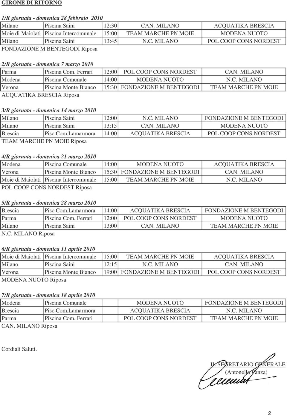 Ferrari 12:00 POL COOP CONS NORDEST CAN. MILANO Modena Piscina Comunale 14:00 MODENA NUOTO N.C. MILANO Verona Piscina Monte Bianco 15:30 FONDAZIONE M BENTEGODI TEAM MARCHE PN MOIE ACQUATIKA BRESCIA Riposa 3/R giornata - domenica 14 marzo 2010 Milano Piscina Saini 12:00 N.