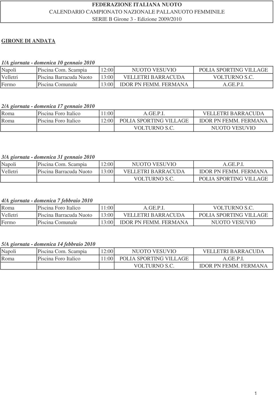 GE.P.I. VELLETRI BARRACUDA Roma Piscina Foro Italico 12:00 POLIA SPORTING VILLAGE IDOR PN FEMM. FERMANA VOLTURNO S.C. NUOTO VESUVIO 3/A giornata - domenica 31 gennaio 2010 Napoli Piscina Com.