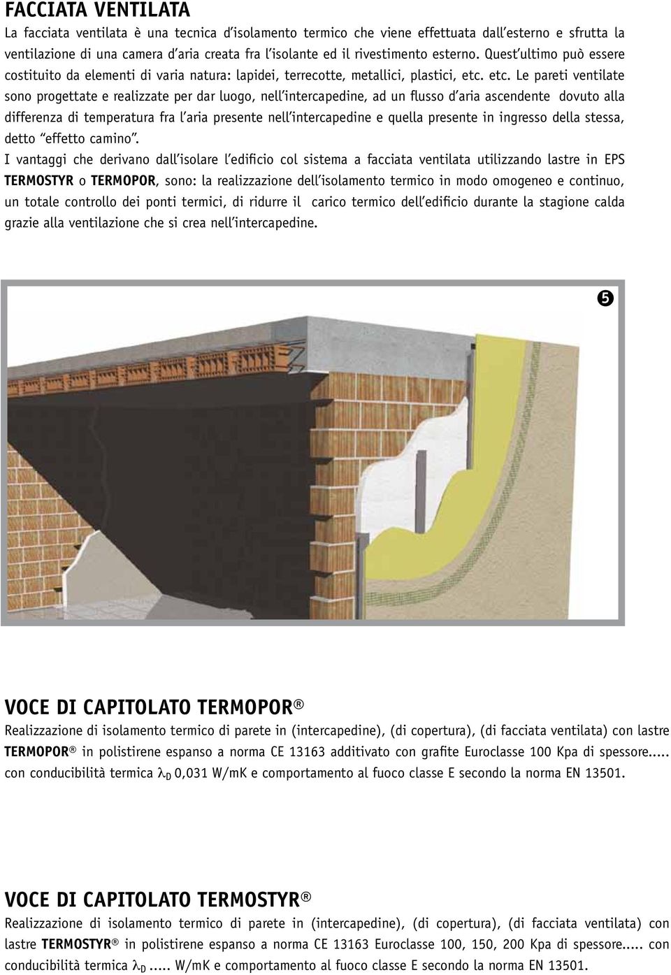 etc. Le pareti ventilate sono progettate e realizzate per dar luogo, nell intercapedine, ad un flusso d aria ascendente dovuto alla differenza di temperatura fra l aria presente nell intercapedine e