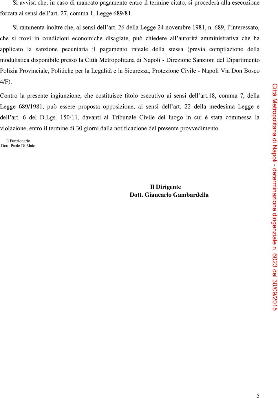 689, l interessato, che si trovi in condizioni economiche disagiate, può chiedere all autorità amministrativa che ha applicato la sanzione pecuniaria il pagamento rateale della stessa (previa