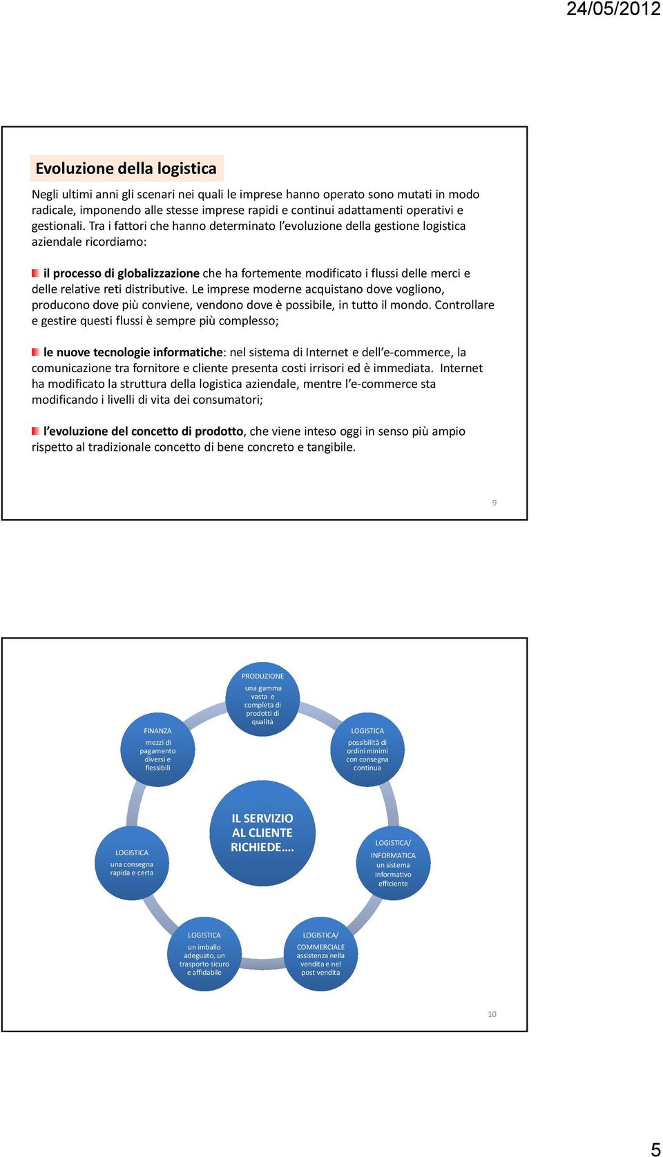 Tra i fattori che hanno determinato l evoluzione della gestione logistica aziendale ricordiamo: il processo di globalizzazione che ha fortemente modificato i flussi delle merci e delle relative reti