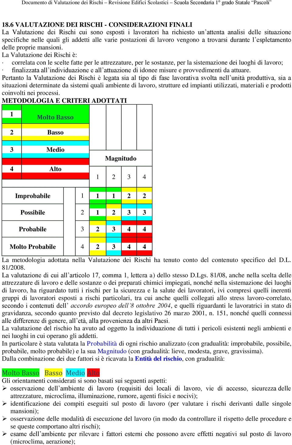 La Valutazione dei Rischi è: correlata con le scelte fatte per le attrezzature, per le sostanze, per la sistemazione dei luoghi di lavoro; finalizzata all individuazione e all attuazione di idonee