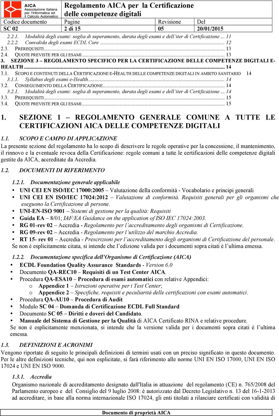 1.1. Syllabus degli esami e-health... 14 3.2. CONSEGUIMENTO DELLA CERTIFICAZIONE... 14 3.2.1. Modalità degli esami: soglia di superamento, durata degli esami e dell iter di Certificazione... 14 3.3. PREREQUISITI.