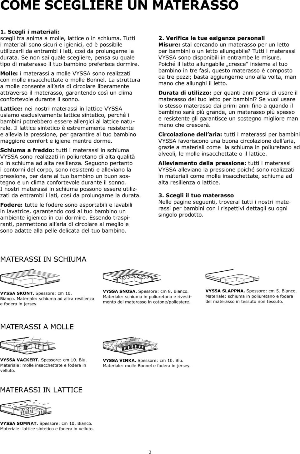 Se non sai quale scegliere, pensa su quale tipo di materasso il tuo bambino preferisce dormire. Molle: i materassi a molle VYSSA sono realizzati con molle insacchettate o molle Bonnel.