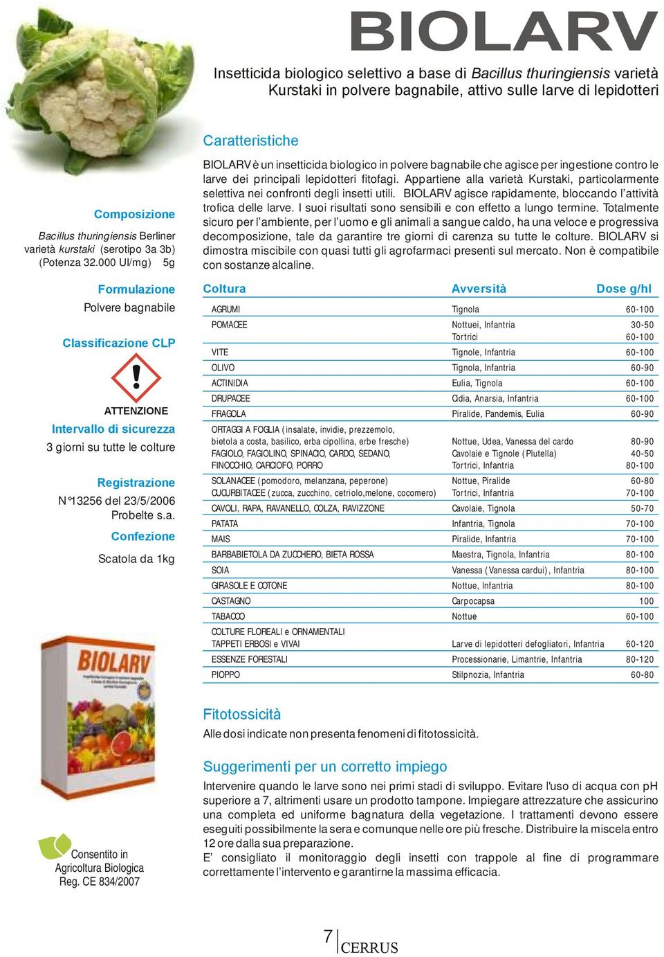 000 UI/mg) 5g Formulazione Polvere bagnabile Classificazione CLP ATTENZIONE Intervallo di sicurezza 3 giorni su tutte le colture Registrazione N 13256 del 23/5/2006 Probelte s.a. Confezione Scatola da 1kg Caratteristiche BIOLARV è un insetticida biologico in polvere bagnabile che agisce per ingestione contro le larve dei principali lepidotteri fitofagi.