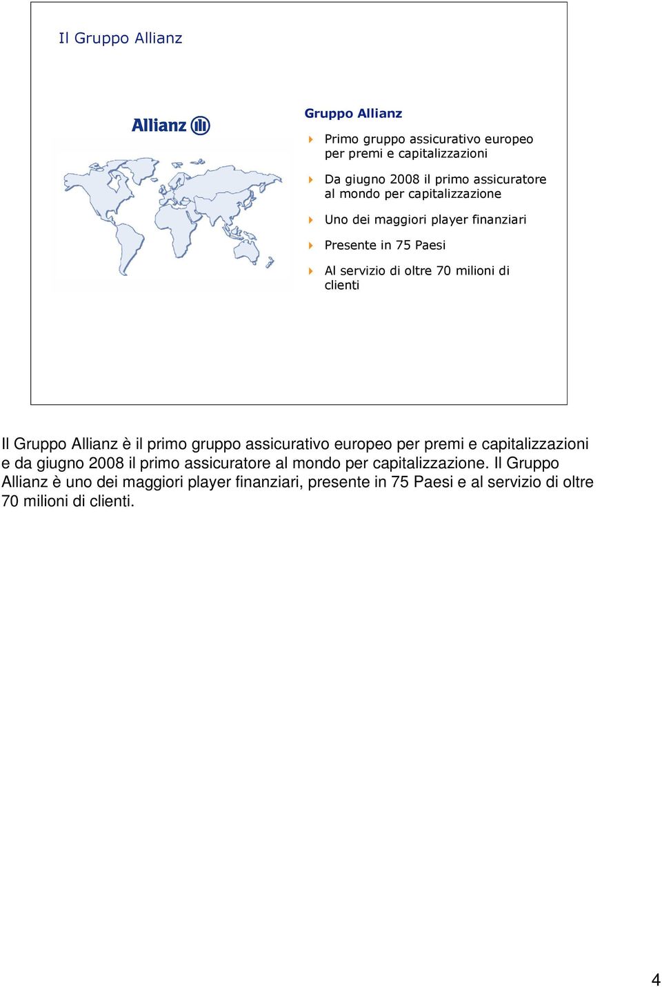 Allianz è il primo gruppo assicurativo europeo per premi e capitalizzazioni e da giugno 2008 il primo assicuratore al mondo per