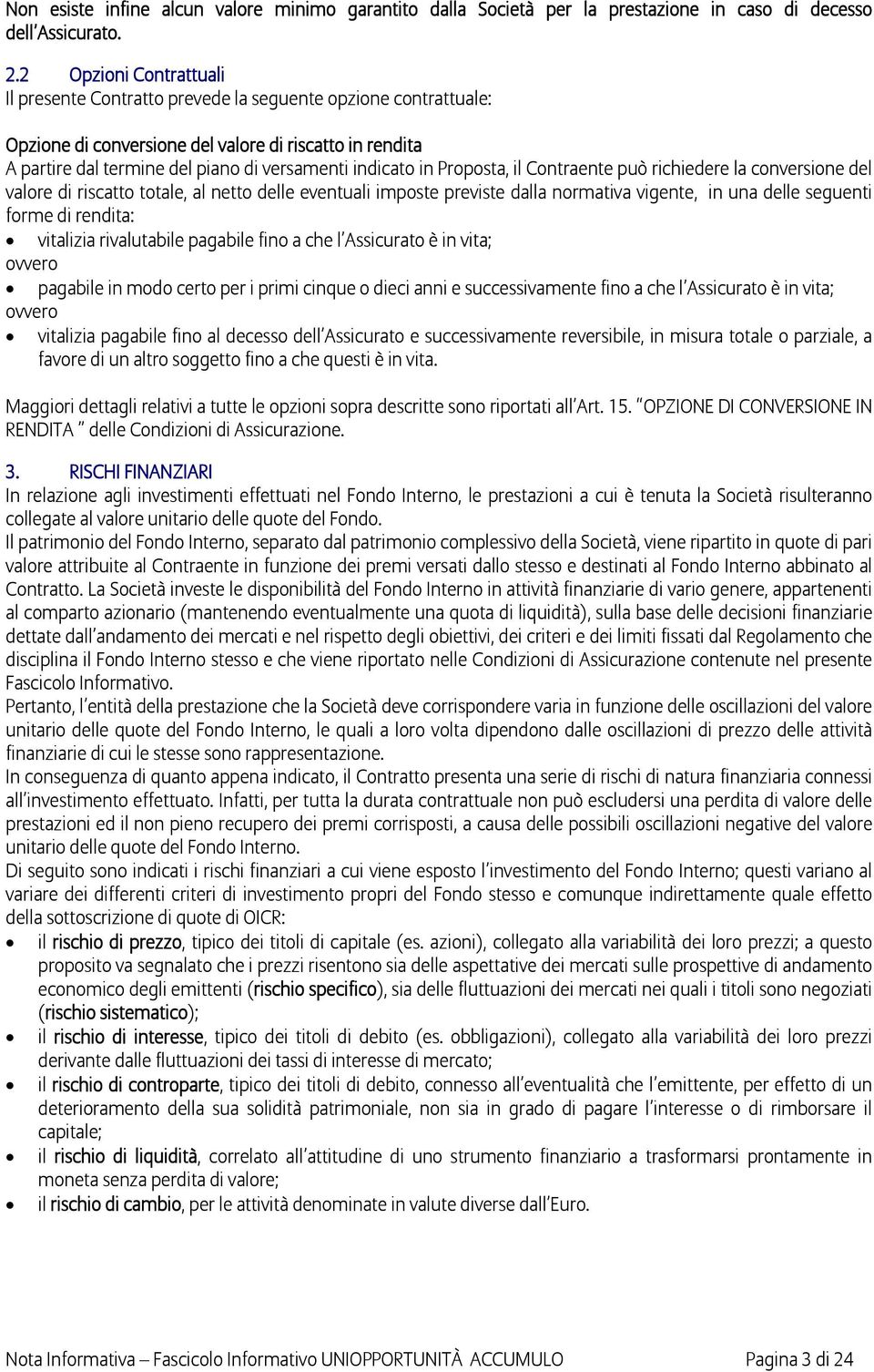 in Proposta, il Contraente può richiedere la conversione del valore di riscatto totale, al netto delle eventuali imposte previste dalla normativa vigente, in una delle seguenti forme di rendita: