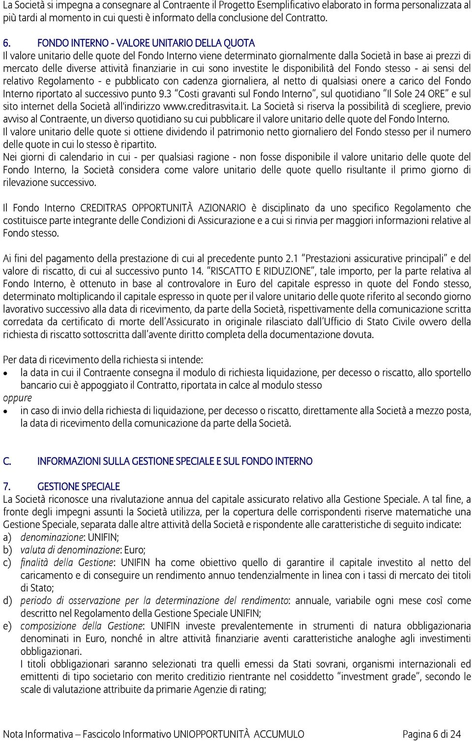 finanziarie in cui sono investite le disponibilità del Fondo stesso - ai sensi del relativo Regolamento - e pubblicato con cadenza giornaliera, al netto di qualsiasi onere a carico del Fondo Interno