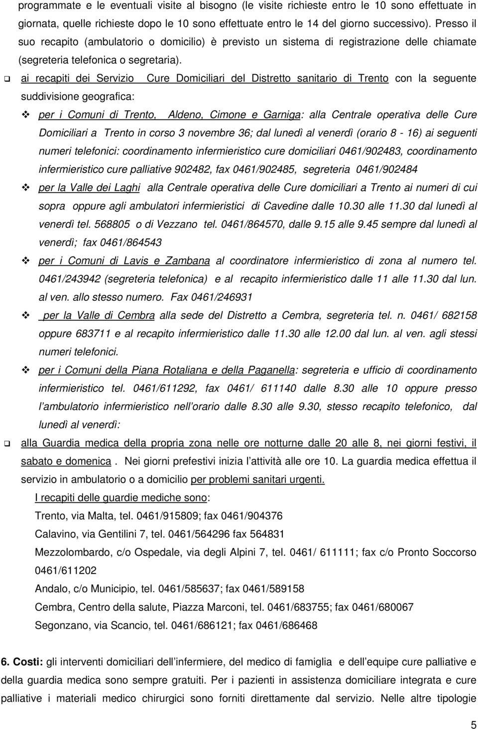 ai recapiti dei Servizio Cure Domiciliari del Distretto sanitario di Trento con la seguente suddivisione geografica: per i Comuni di Trento, Aldeno, Cimone e Garniga: alla Centrale operativa delle