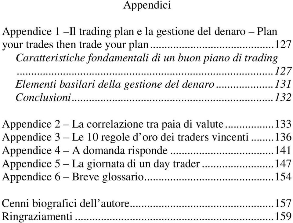 .. 132 Appendice 2 La correlazione tra paia di valute... 133 Appendice 3 Le 10 regole d oro dei traders vincenti.