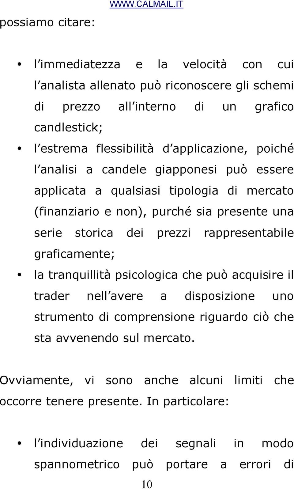 poiché l analisi a candele giapponesi può essere applicata a qualsiasi tipologia di mercato (finanziario e non), purché sia presente una serie storica dei prezzi rappresentabile