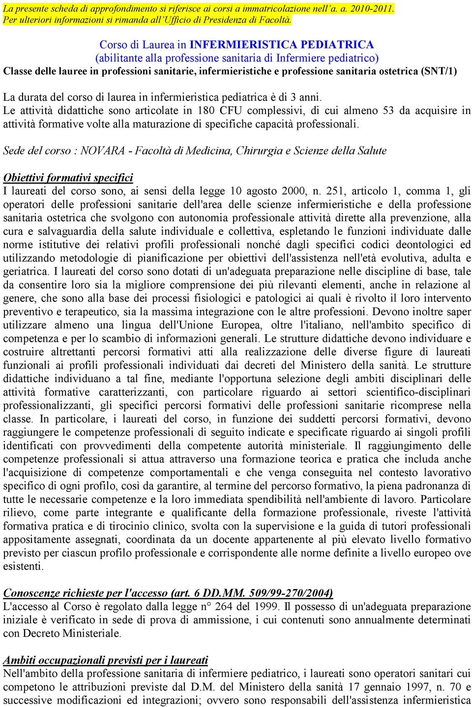 ostetrica (SNT/1) La durata del corso di laurea in infermieristica pediatrica è di 3 anni.