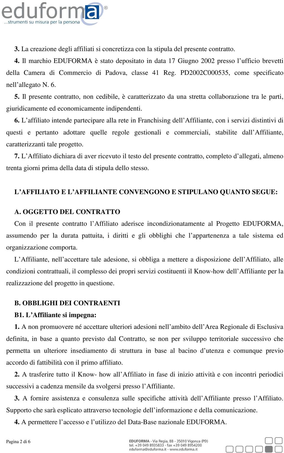 Il presente contratto, non cedibile, è caratterizzato da una stretta collaborazione tra le parti, giuridicamente ed economicamente indipendenti. 6.