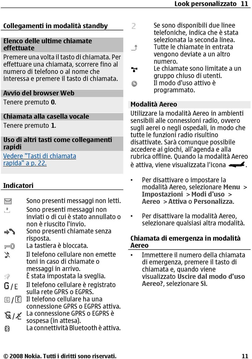 Chiamata alla casella vocale Tenere premuto 1. Uso di altri tasti come collegamenti rapidi Vedere "Tasti di chiamata rapida" a p. 22. Indicatori Sono presenti messaggi non letti.