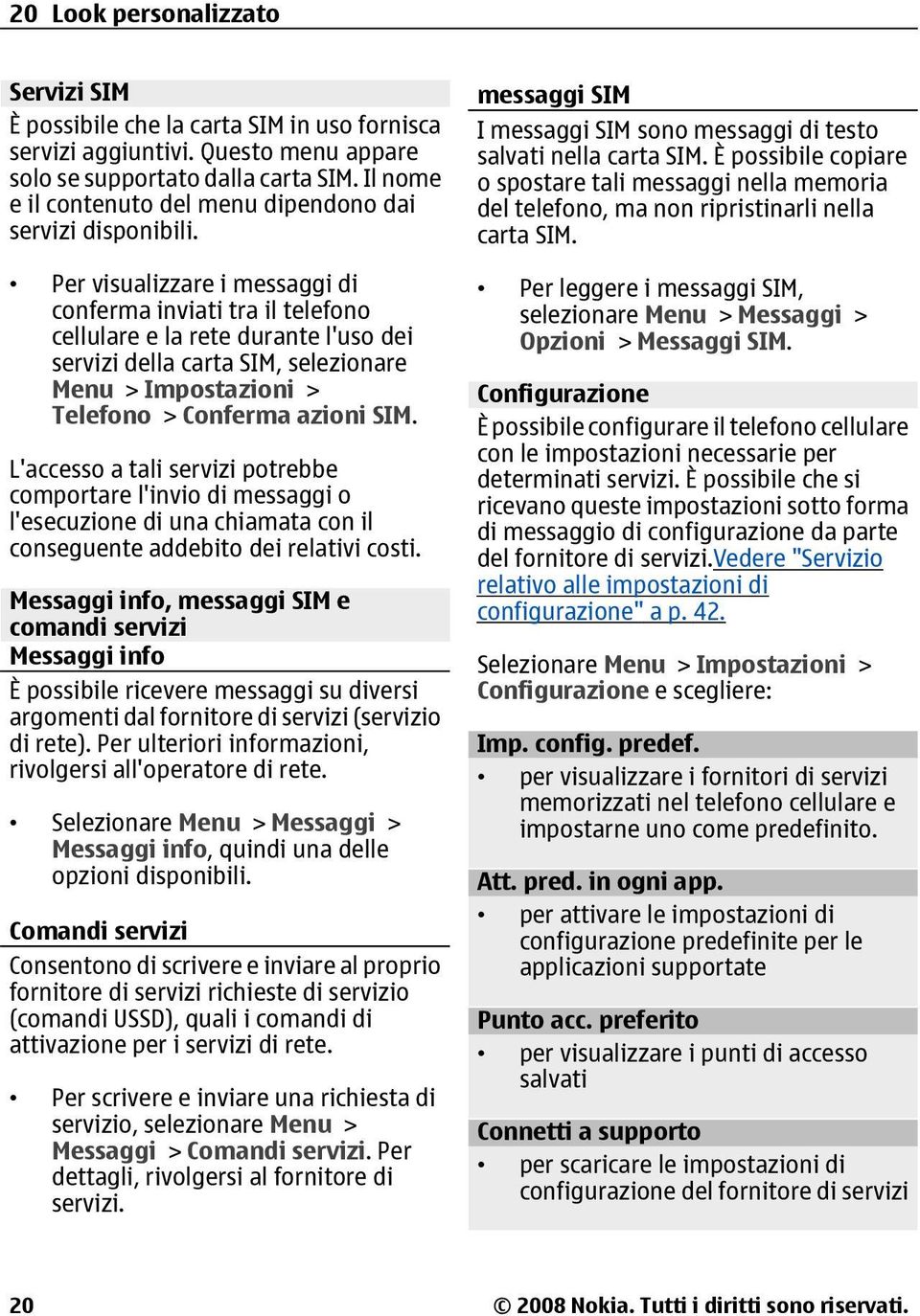 Per visualizzare i messaggi di conferma inviati tra il telefono cellulare e la rete durante l'uso dei servizi della carta SIM, selezionare Menu > Impostazioni > Telefono > Conferma azioni SIM.