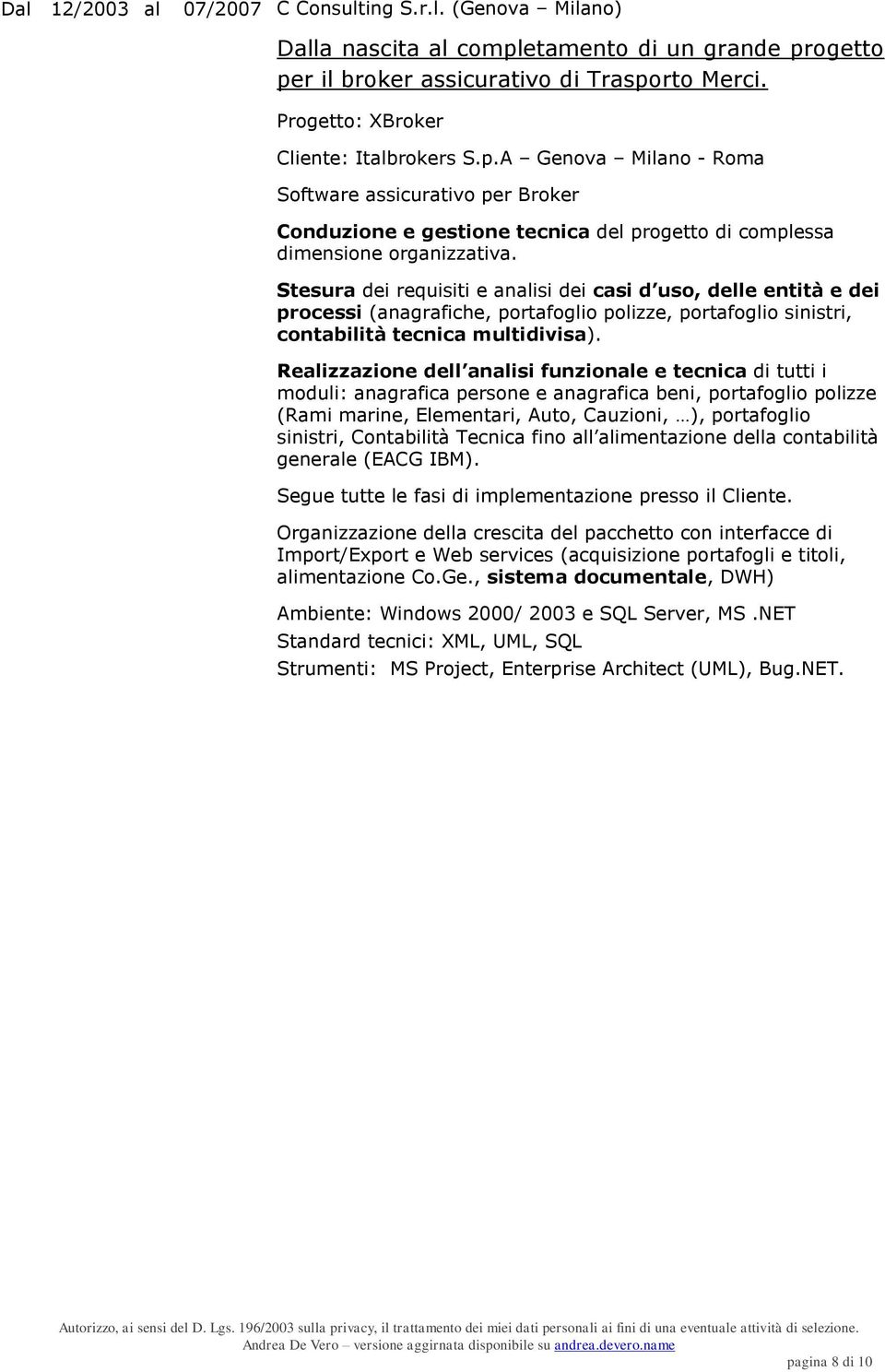 Stesura dei requisiti e analisi dei casi d uso, delle entità e dei processi (anagrafiche, portafoglio polizze, portafoglio sinistri, contabilità tecnica multidivisa).