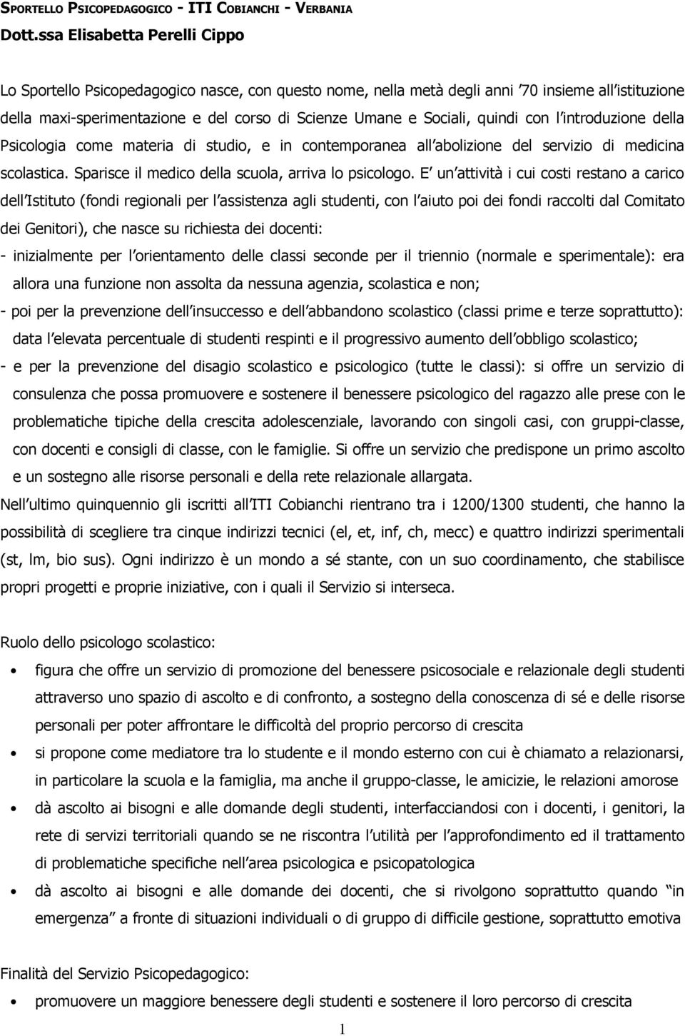 quindi con l introduzione della Psicologia come materia di studio, e in contemporanea all abolizione del servizio di medicina scolastica. Sparisce il medico della scuola, arriva lo psicologo.