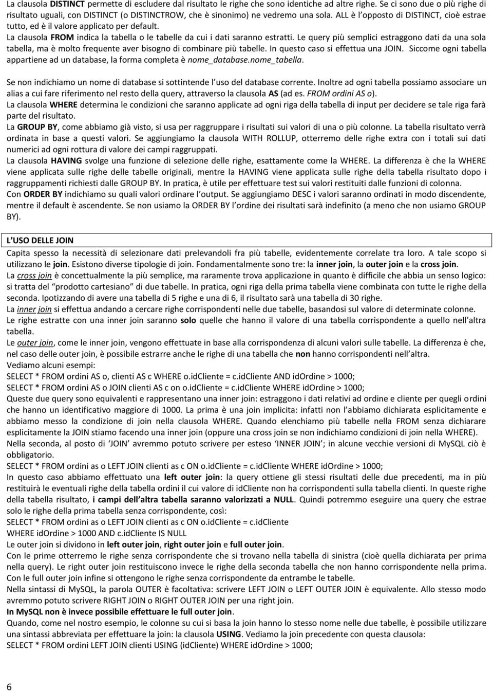 La clausola FROM indica la tabella o le tabelle da cui i dati saranno estratti. Le query più semplici estraggono dati da una sola tabella, ma è molto frequente aver bisogno di combinare più tabelle.