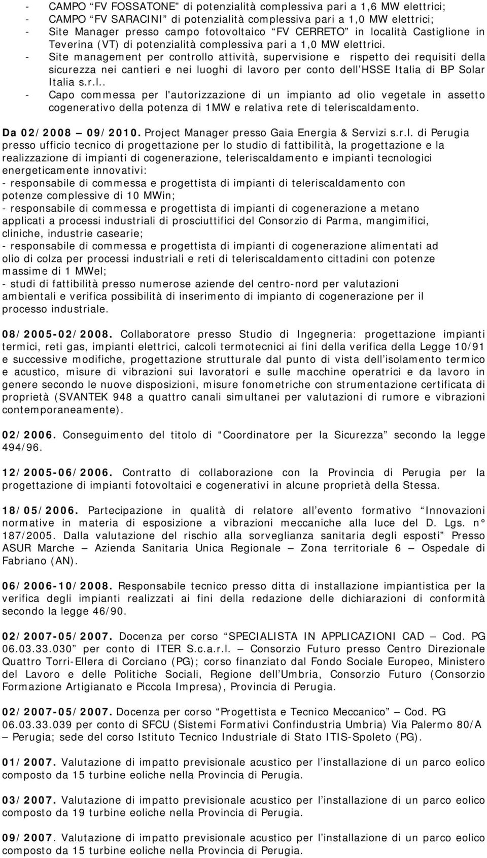 - Site management per controllo attività, supervisione e rispetto dei requisiti della sicurezza nei cantieri e nei luoghi di lavoro per conto dell HSSE Italia di BP Solar Italia s.r.l.. - Capo commessa per l'autorizzazione di un impianto ad olio vegetale in assetto cogenerativo della potenza di 1MW e relativa rete di teleriscaldamento.