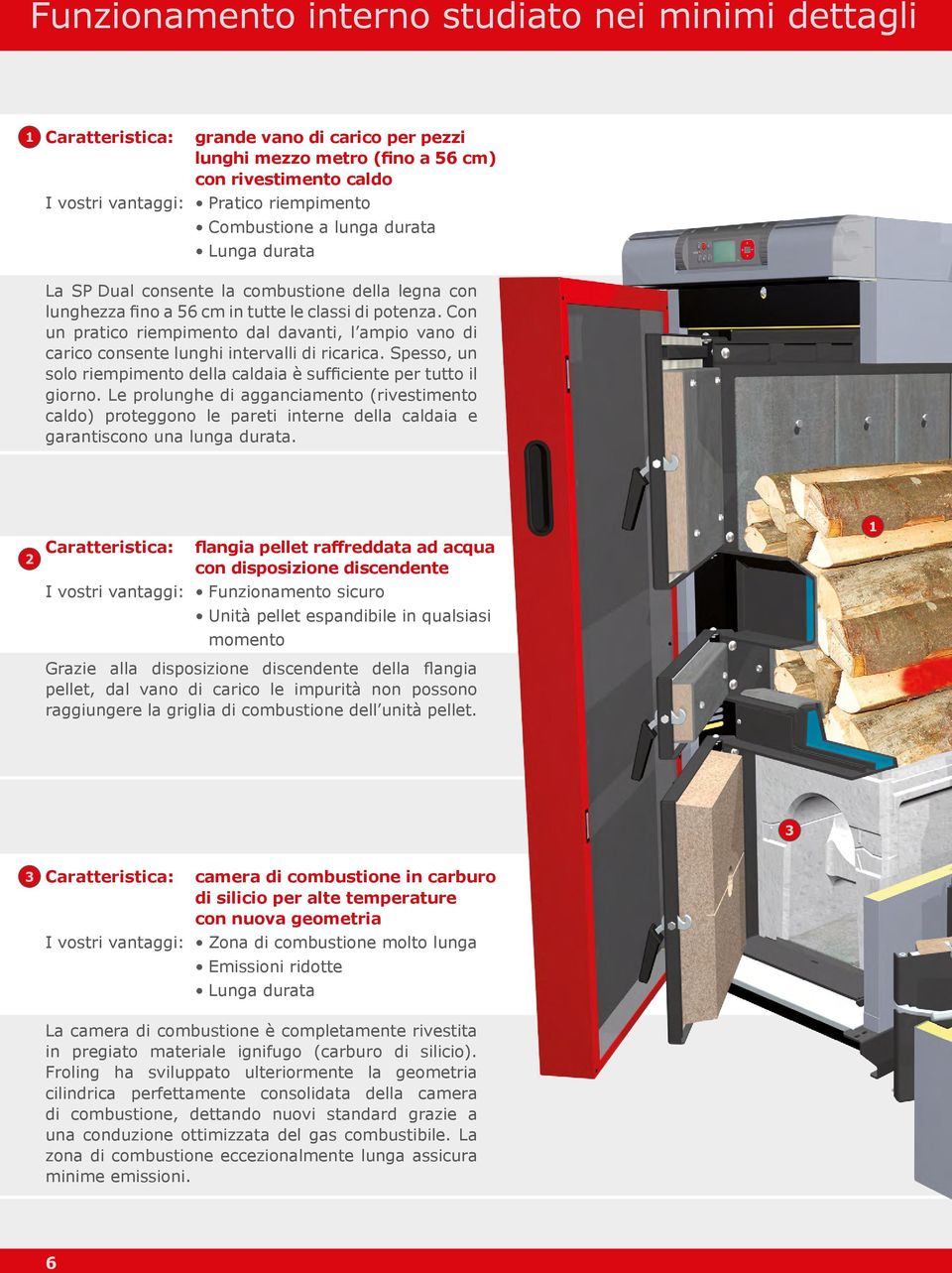 Con un pratico riempimento dal davanti, l ampio vano di carico consente lunghi intervalli di ricarica. Spesso, un solo riempimento della caldaia è sufficiente per tutto il giorno.