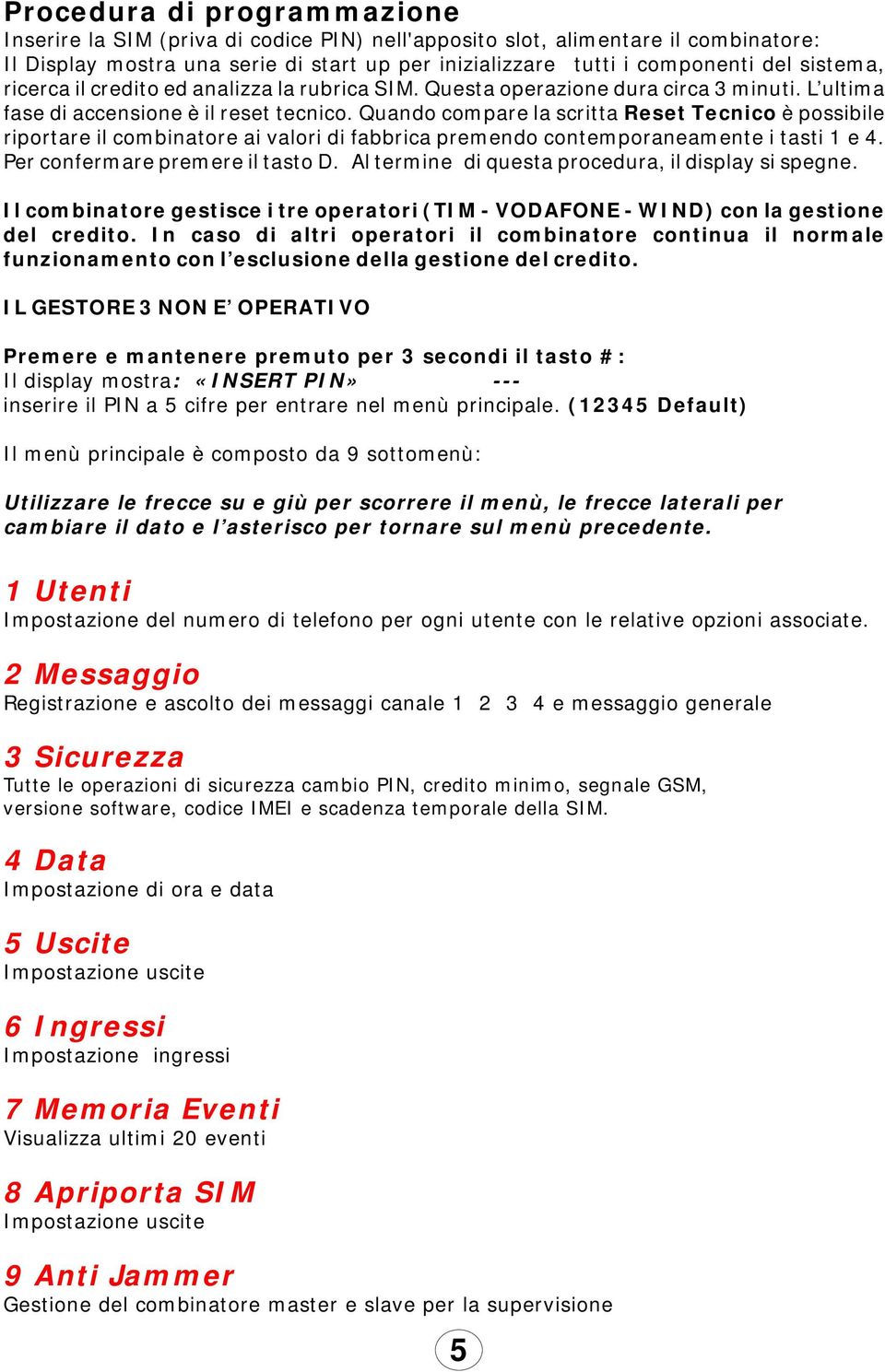 Quando compare la scritta Reset Tecnico è possibile riportare il combinatore ai valori di fabbrica premendo contemporaneamente i tasti 1 e 4. Per confermare premere il tasto D.