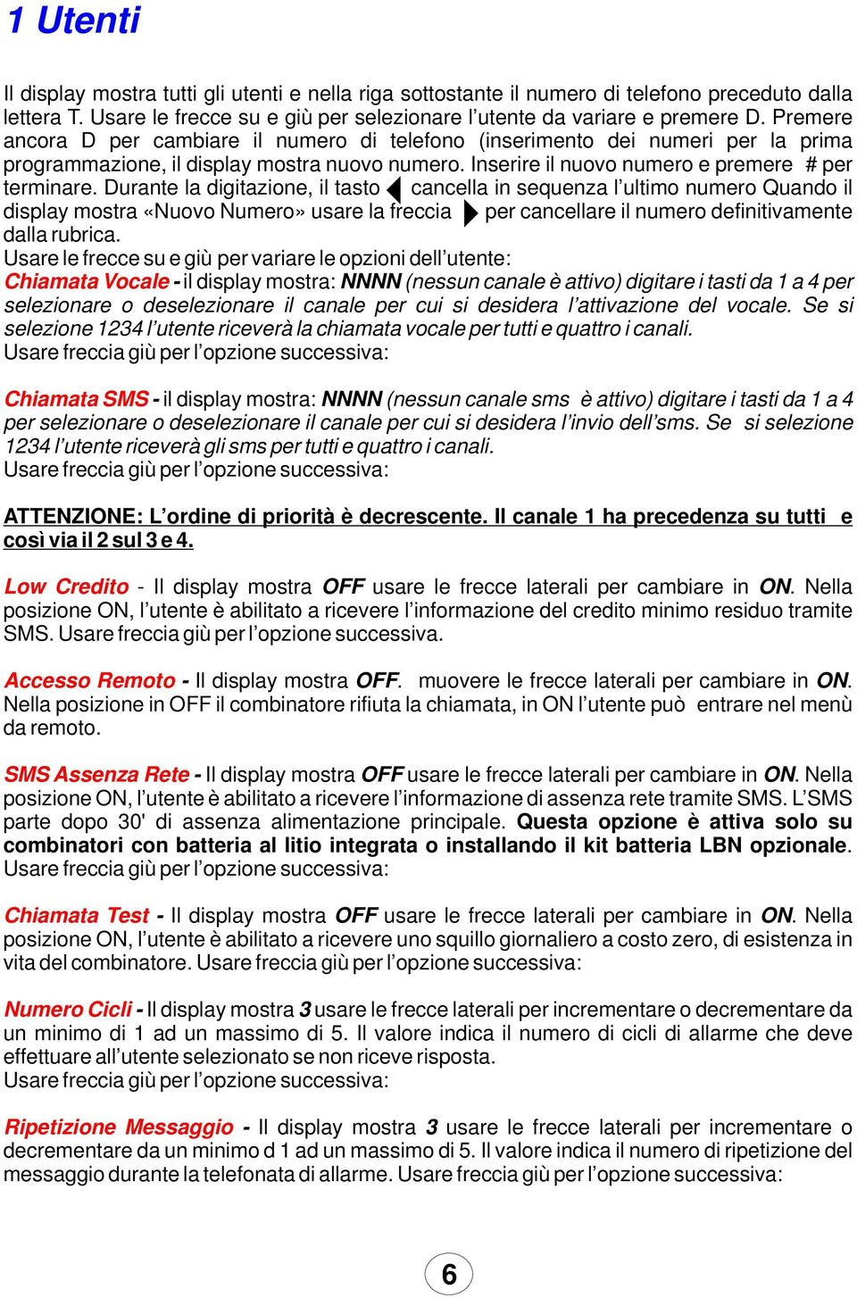 Durante la digitazione, il tasto cancella in sequenza l ultimo numero Quando il display mostra «Nuovo Numero» usare la freccia per cancellare il numero definitivamente dalla rubrica.